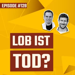 #128 - Lob ist tot - oder doch nicht?